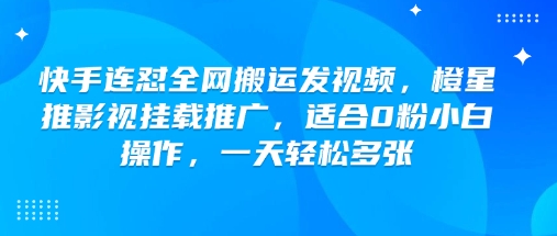 快手连怼全网搬运发视频，橙星推影视挂载推广，适合0粉小白操作，一天轻松多张_就是爱分享