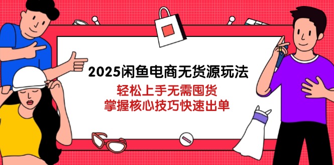 2025闲鱼电商无货源玩法：轻松上手无需囤货，掌握核心技巧快速出单_就是爱分享