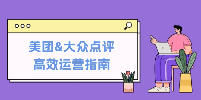 美团&大众点评高效运营指南：从平台基础认知到提升销量的实用操作技巧_就是爱分享