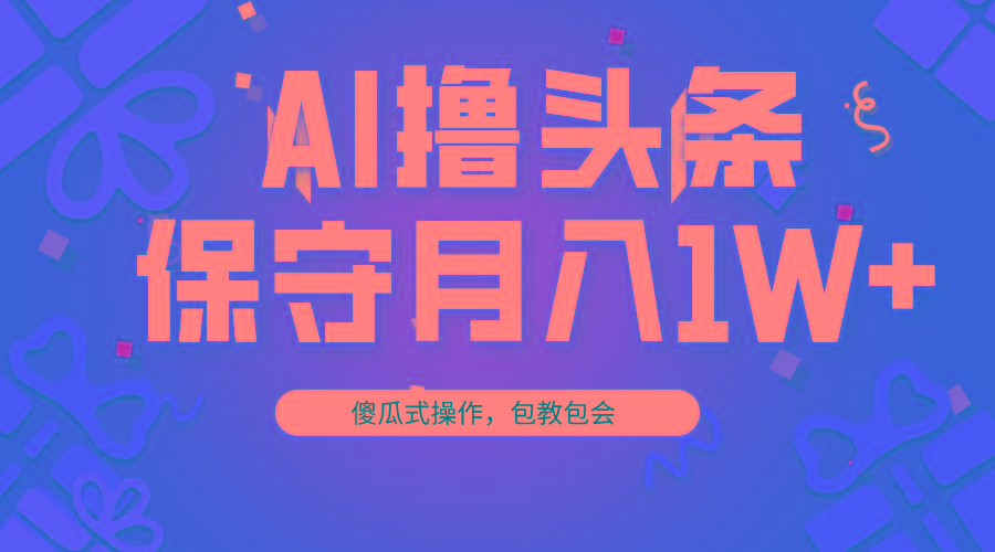 AI撸头条3天必起号，傻瓜操作3分钟1条，复制粘贴月入1W+。_就是爱分享