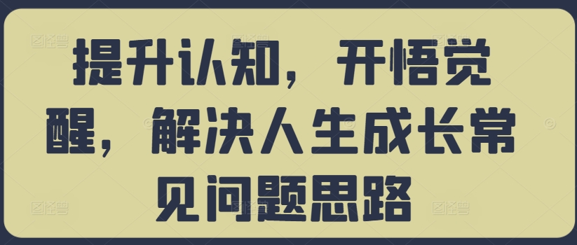 提升认知，开悟觉醒，解决人生成长常见问题思路_就是爱分享