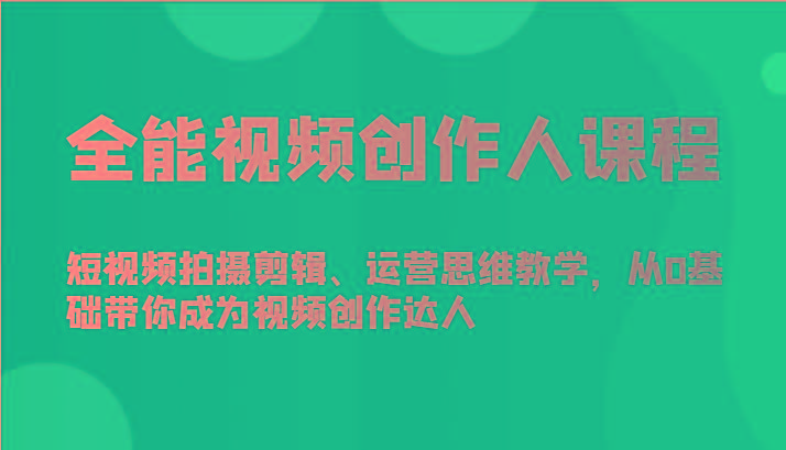 全能视频创作人课程-短视频拍摄剪辑、运营思维教学，从0基础带你成为视频创作达人_就是爱分享